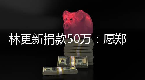 南平0万愿安林更 河新捐平安郑州款5